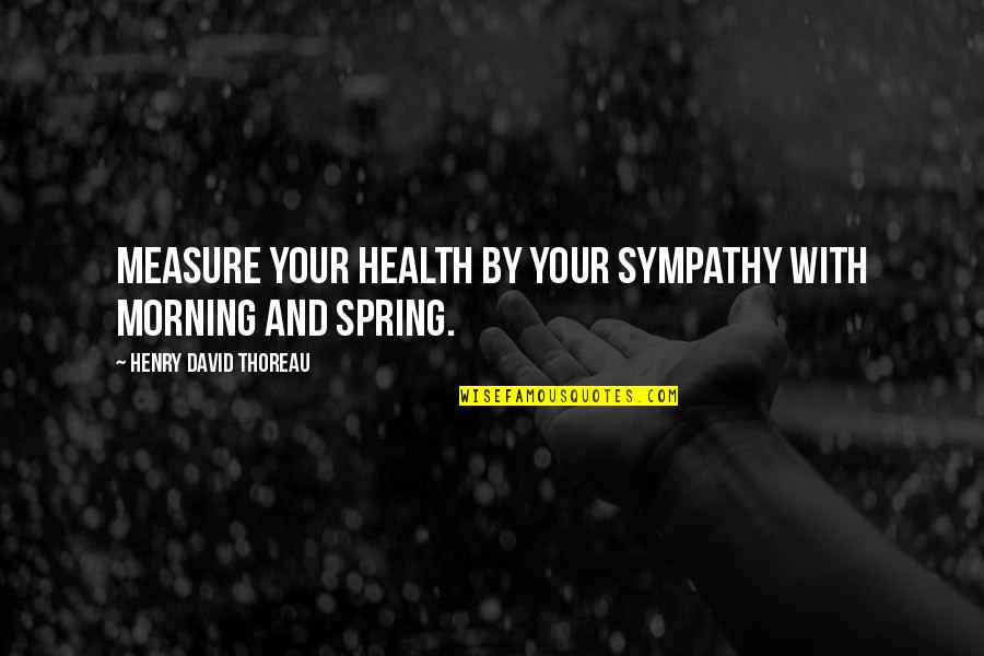 Health Spring Quotes By Henry David Thoreau: Measure your health by your sympathy with morning Health Spring Quotes By Henry David Thoreau: Measure your health by your sympathy with morning