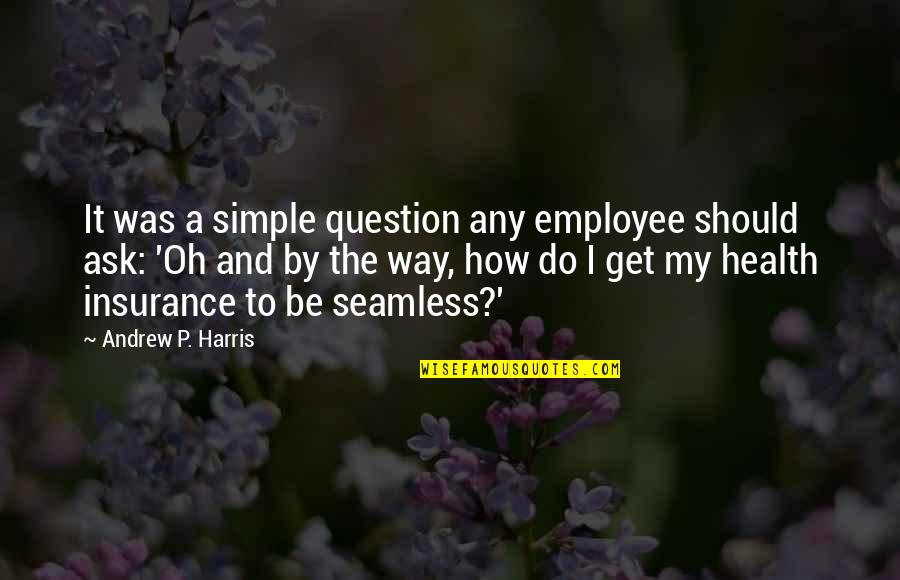 Health To Quotes By Andrew P. Harris: It was a simple question any employee should Health To Quotes By Andrew P. Harris: It was a simple question any employee should