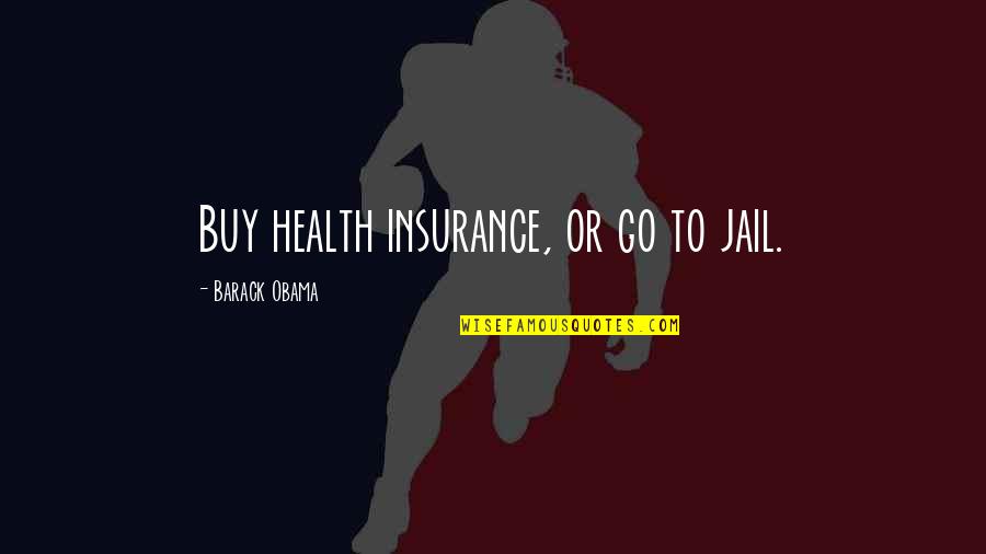 Health To Quotes By Barack Obama: Buy health insurance, or go to jail. Health To Quotes By Barack Obama: Buy health insurance, or go to jail.