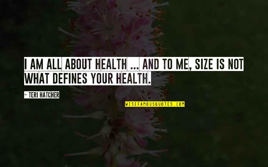 Health To Quotes By Teri Hatcher: I am all about health ... and to