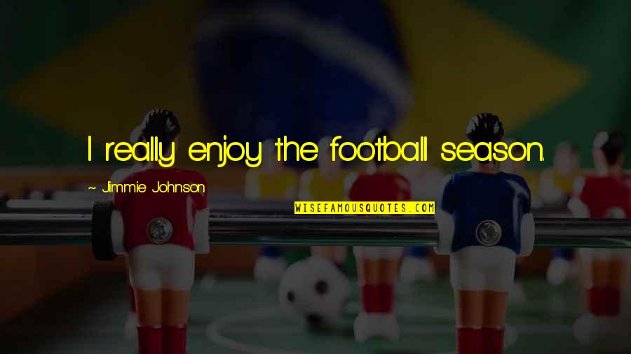 Health Ton Quotes By Jimmie Johnson: I really enjoy the football season. Health Ton Quotes By Jimmie Johnson: I really enjoy the football season.