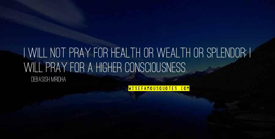 Health Vs Wealth Quotes By Debasish Mridha: I will not pray for health or wealth Health Vs Wealth Quotes By Debasish Mridha: I will not pray for health or wealth