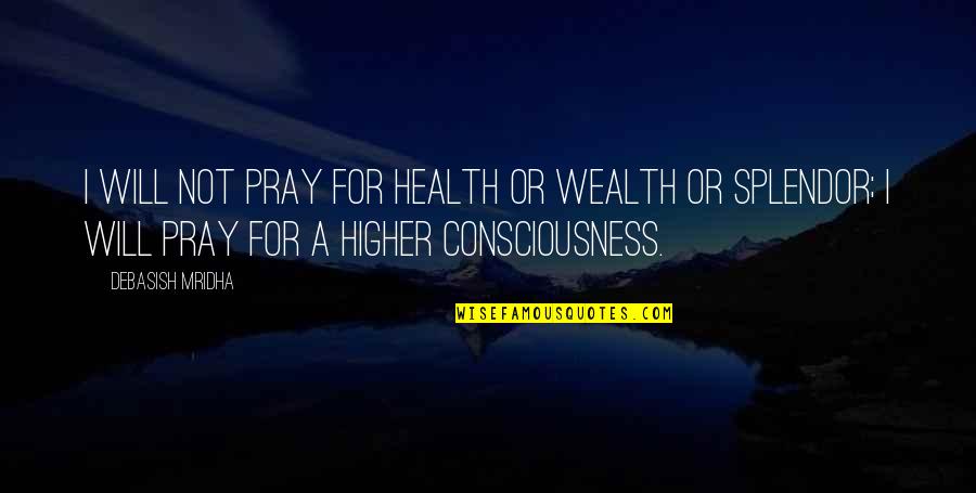 Health Vs Wealth Quotes By Debasish Mridha: I will not pray for health or wealth