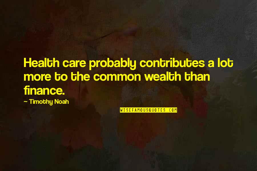 Health Vs Wealth Quotes By Timothy Noah: Health care probably contributes a lot more to