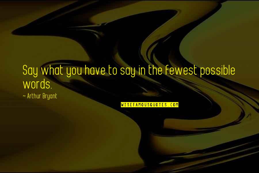 Health Wealth And Prosperity Quotes By Arthur Bryant: Say what you have to say in the