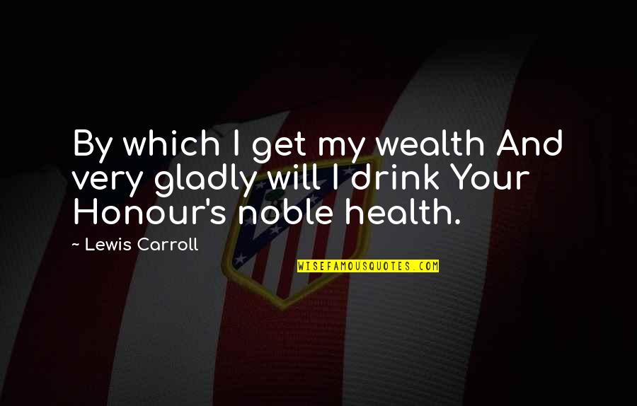 Health Wealth Quotes By Lewis Carroll: By which I get my wealth And very