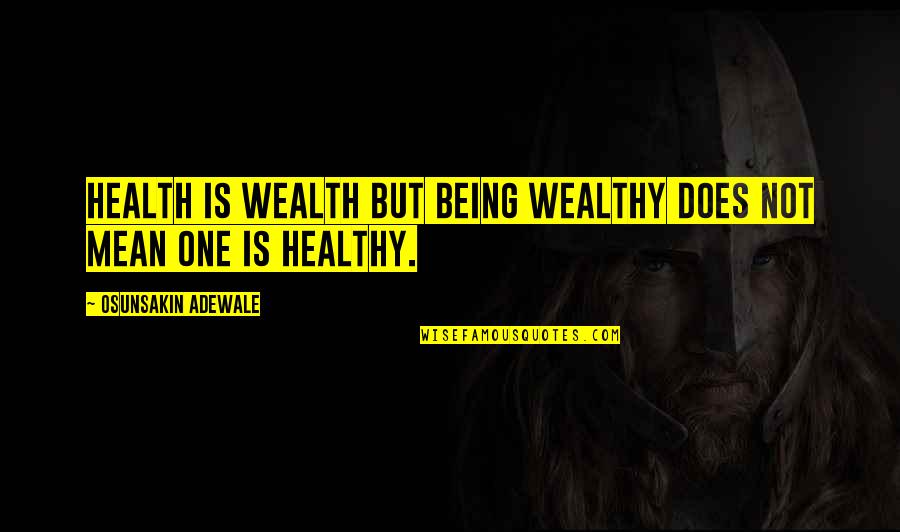 Health Wealth Quotes By Osunsakin Adewale: Health is wealth but being wealthy does not