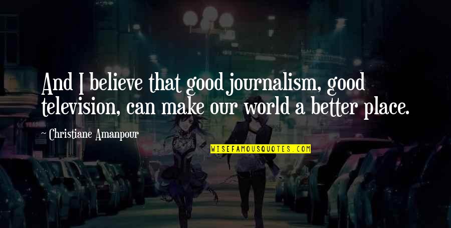 Healthcare Administration Quotes By Christiane Amanpour: And I believe that good journalism, good television, Healthcare Administration Quotes By Christiane Amanpour: And I believe that good journalism, good television,