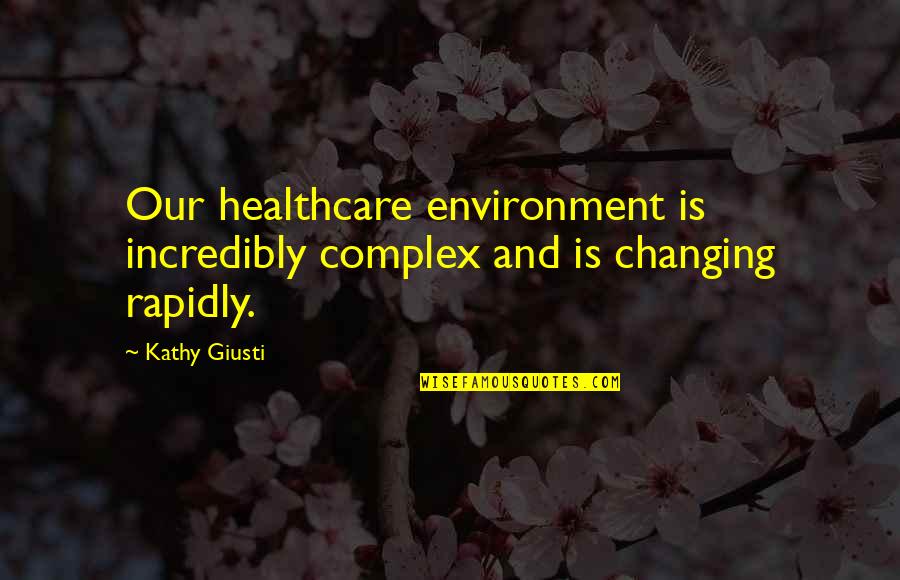 Healthcare Changing Quotes By Kathy Giusti: Our healthcare environment is incredibly complex and is