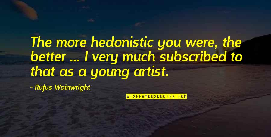 Healthcare Inspiring Quotes By Rufus Wainwright: The more hedonistic you were, the better ...
