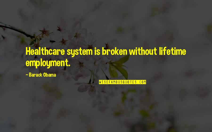 Healthcare Quotes By Barack Obama: Healthcare system is broken without lifetime employment.