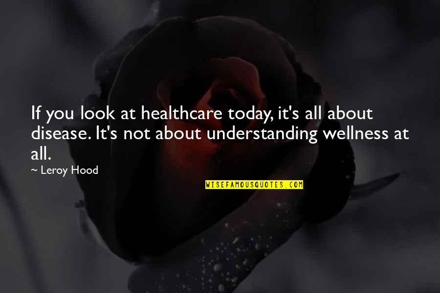 Healthcare Quotes By Leroy Hood: If you look at healthcare today, it's all
