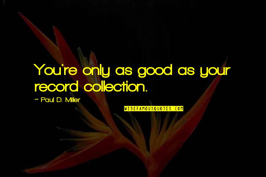 Healthcare Workers During Covid Quotes By Paul D. Miller: You're only as good as your record collection. Healthcare Workers During Covid Quotes By Paul D. Miller: You're only as good as your record collection.
