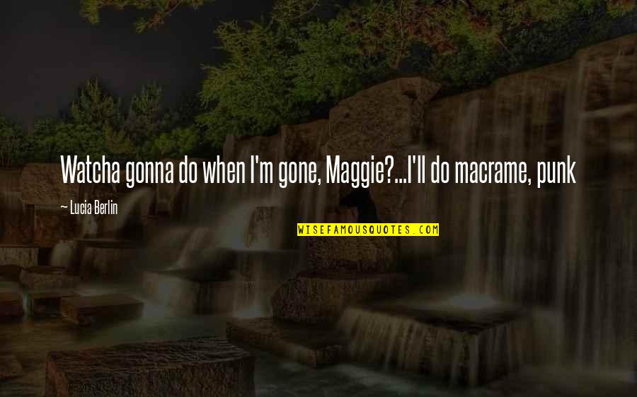 Healthcare Workers Inspirational Quotes By Lucia Berlin: Watcha gonna do when I'm gone, Maggie?...I'll do