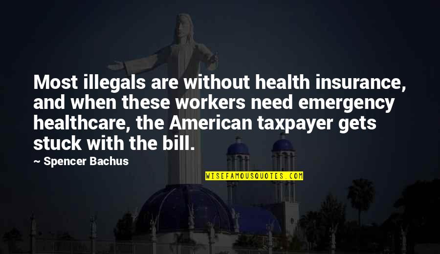 Healthcare Workers Quotes By Spencer Bachus: Most illegals are without health insurance, and when