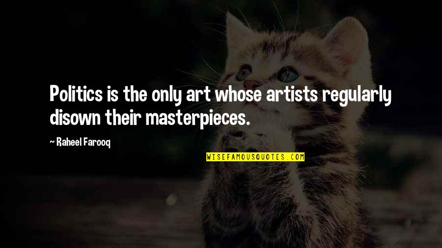Healthcliff Quotes By Raheel Farooq: Politics is the only art whose artists regularly