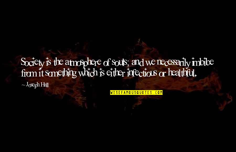 Healthful Quotes By Joseph Hall: Society is the atmosphere of souls; and we