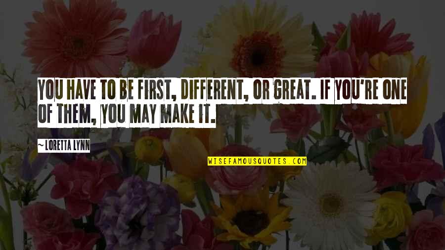 Healthfully Quotes By Loretta Lynn: You have to be first, different, or great.
