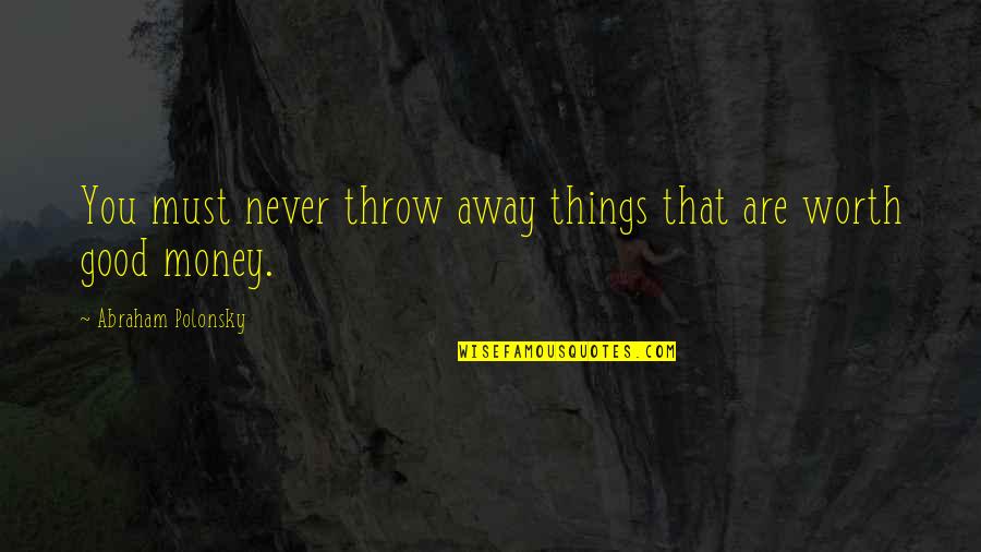 Healthfully Synonym Quotes By Abraham Polonsky: You must never throw away things that are Healthfully Synonym Quotes By Abraham Polonsky: You must never throw away things that are