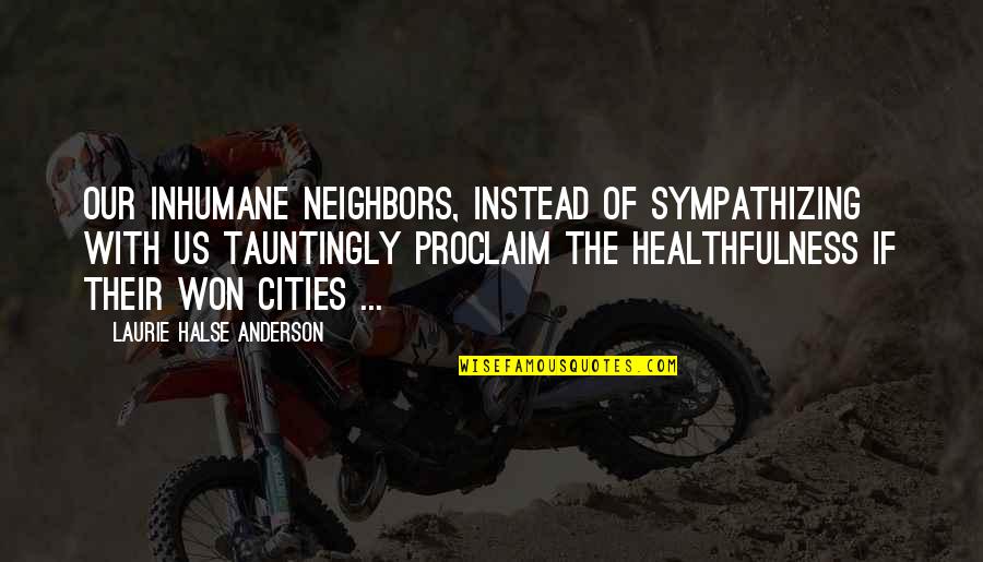 Healthfulness Quotes By Laurie Halse Anderson: Our inhumane neighbors, instead of sympathizing with us