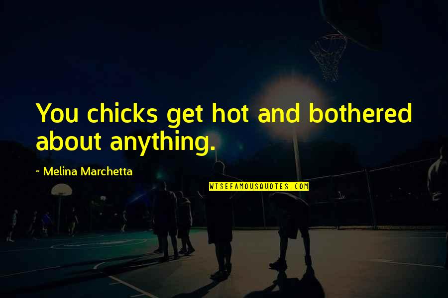 Healthfulness Quotes By Melina Marchetta: You chicks get hot and bothered about anything.
