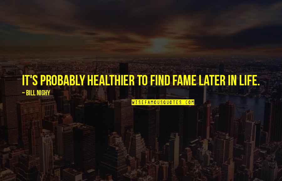 Healthier Life Quotes By Bill Nighy: It's probably healthier to find fame later in