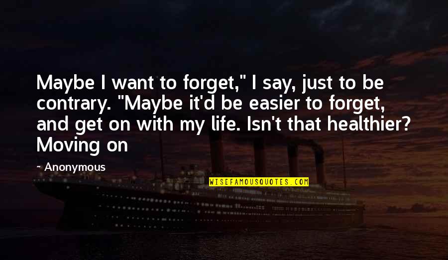 Healthier Quotes By Anonymous: Maybe I want to forget," I say, just Healthier Quotes By Anonymous: Maybe I want to forget," I say, just