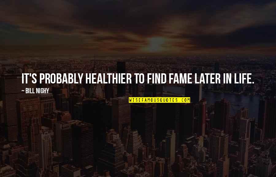Healthier Quotes By Bill Nighy: It's probably healthier to find fame later in