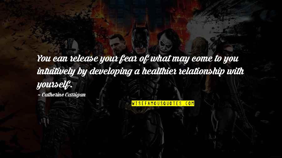 Healthier Quotes By Catherine Carrigan: You can release your fear of what may Healthier Quotes By Catherine Carrigan: You can release your fear of what may