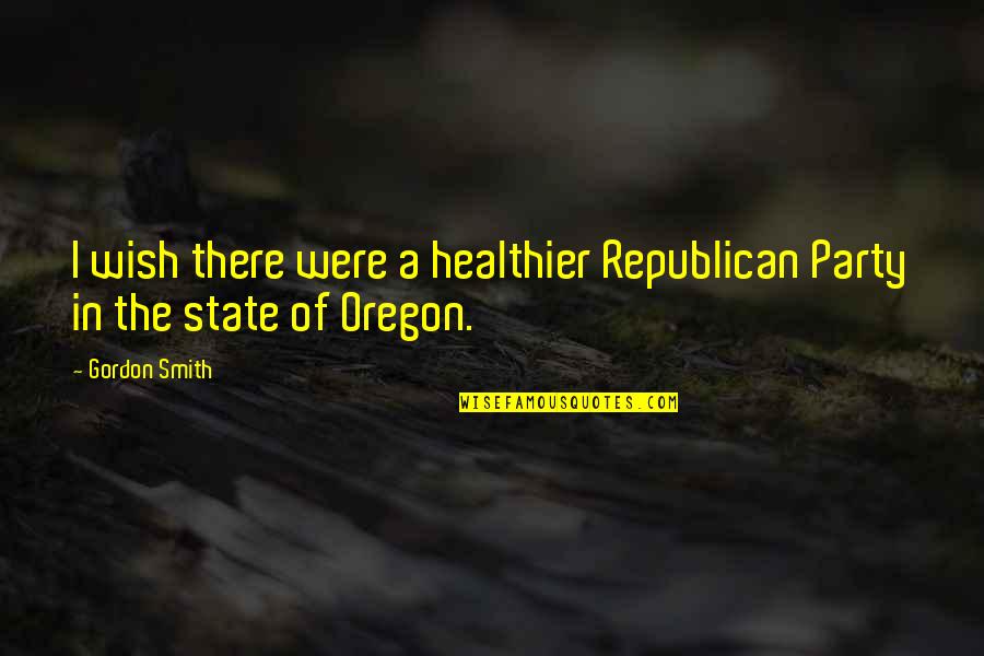 Healthier Quotes By Gordon Smith: I wish there were a healthier Republican Party Healthier Quotes By Gordon Smith: I wish there were a healthier Republican Party