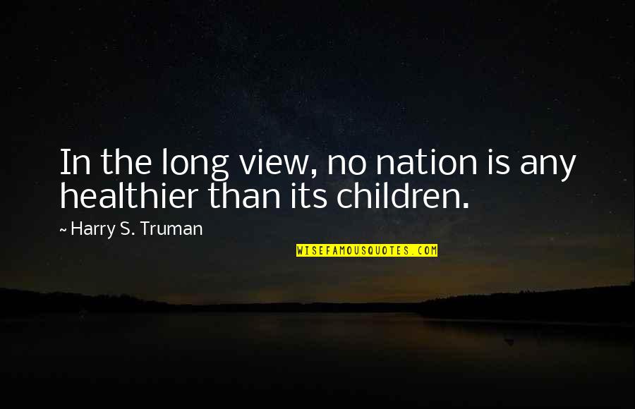 Healthier Quotes By Harry S. Truman: In the long view, no nation is any