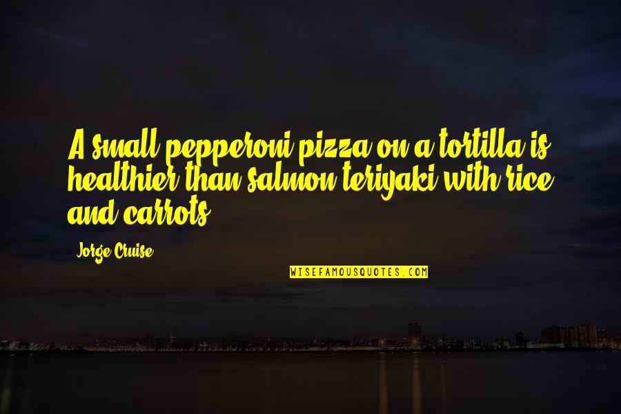 Healthier Quotes By Jorge Cruise: A small pepperoni pizza on a tortilla is