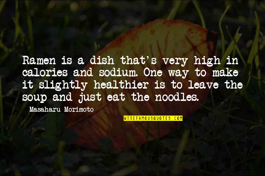 Healthier Quotes By Masaharu Morimoto: Ramen is a dish that's very high in Healthier Quotes By Masaharu Morimoto: Ramen is a dish that's very high in