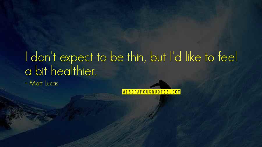 Healthier Quotes By Matt Lucas: I don't expect to be thin, but I'd Healthier Quotes By Matt Lucas: I don't expect to be thin, but I'd