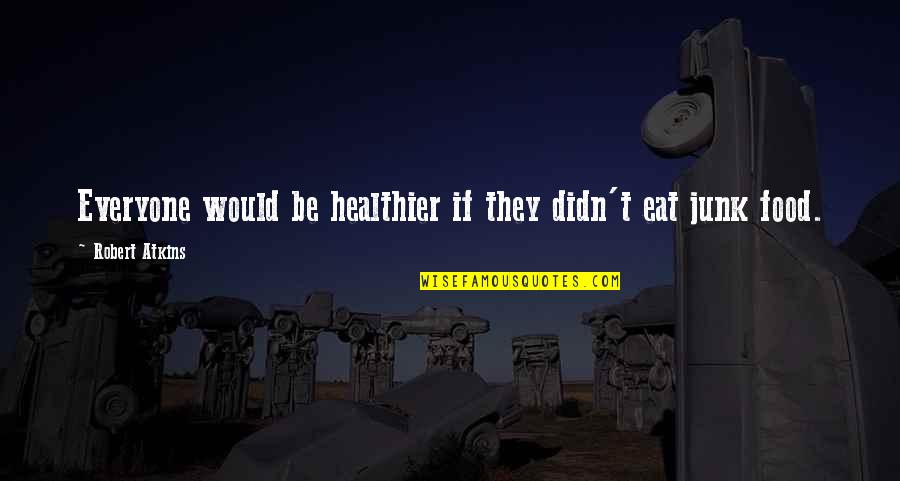 Healthier Quotes By Robert Atkins: Everyone would be healthier if they didn't eat