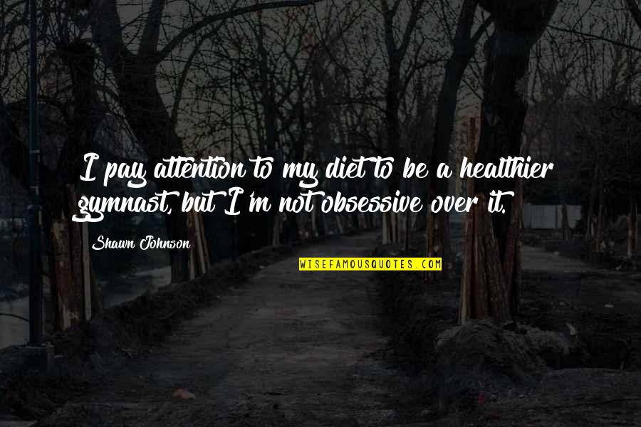 Healthier Quotes By Shawn Johnson: I pay attention to my diet to be