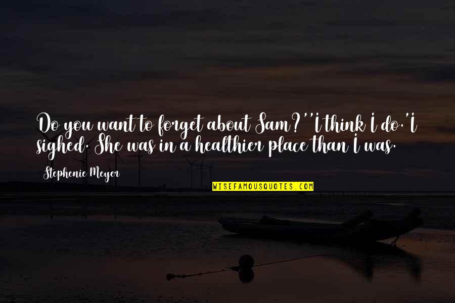 Healthier Quotes By Stephenie Meyer: Do you want to forget about Sam?''I think Healthier Quotes By Stephenie Meyer: Do you want to forget about Sam?''I think