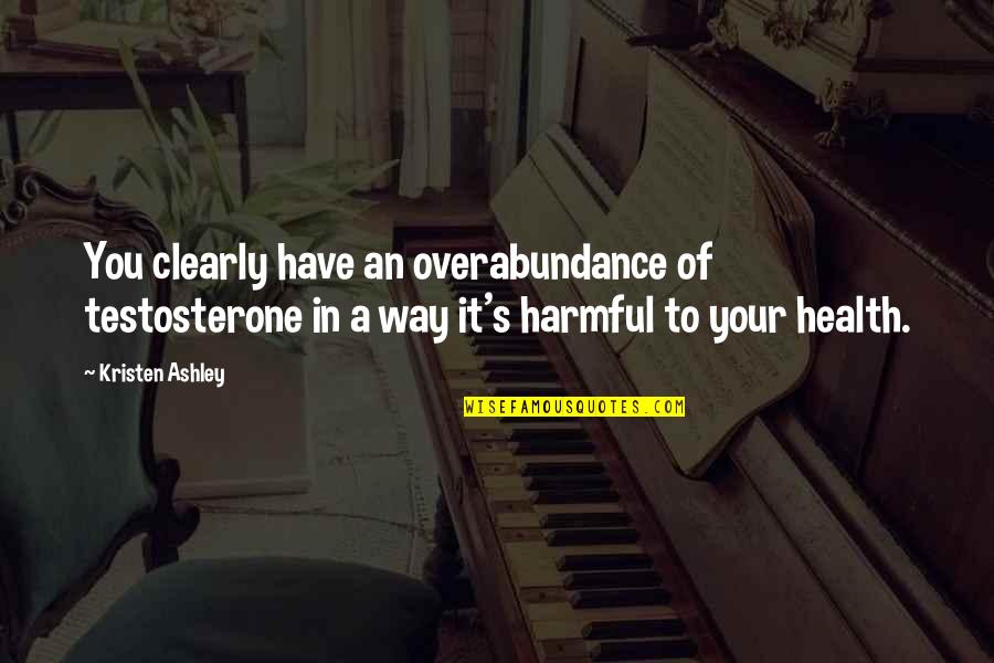 Health's Quotes By Kristen Ashley: You clearly have an overabundance of testosterone in