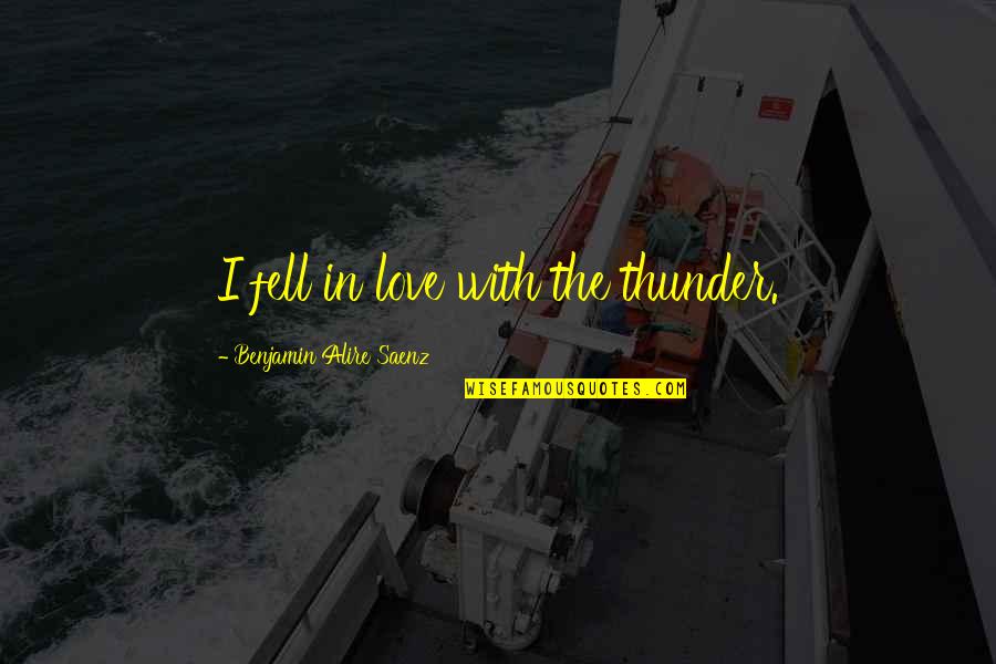 Healthspan Quotes By Benjamin Alire Saenz: I fell in love with the thunder. Healthspan Quotes By Benjamin Alire Saenz: I fell in love with the thunder.