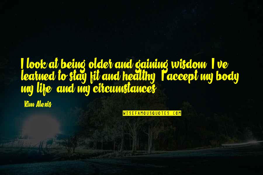 Healthy And Fit Quotes By Kim Alexis: I look at being older and gaining wisdom.