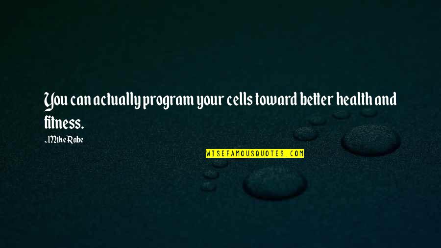 Healthy And Fitness Quotes By Mike Rabe: You can actually program your cells toward better