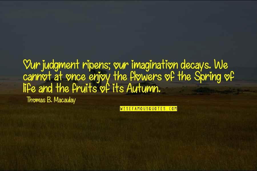 Healthy Blessings Quotes By Thomas B. Macaulay: Our judgment ripens; our imagination decays. We cannot