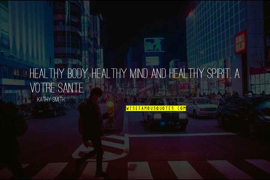 Healthy Body Healthy Mind Quotes By Kathy Smith: Healthy body, healthy mind and healthy spirit. A