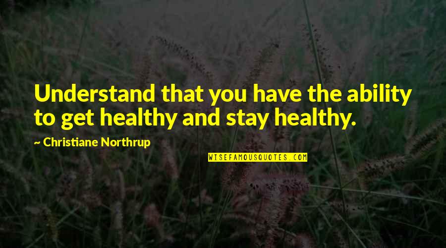 Healthy Body Quotes By Christiane Northrup: Understand that you have the ability to get