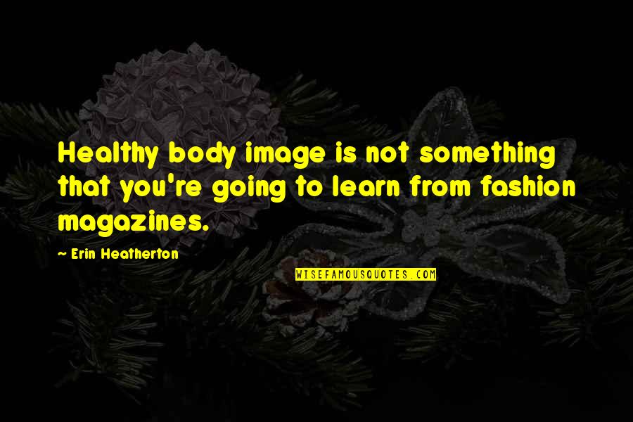 Healthy Body Quotes By Erin Heatherton: Healthy body image is not something that you're
