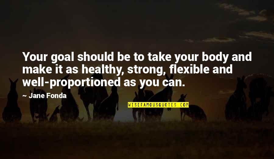 Healthy Body Quotes By Jane Fonda: Your goal should be to take your body