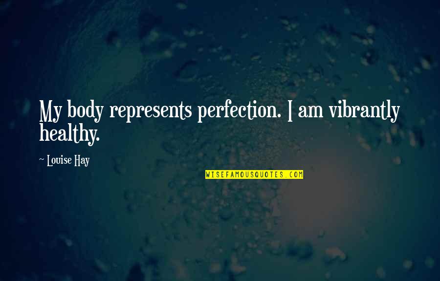 Healthy Body Quotes By Louise Hay: My body represents perfection. I am vibrantly healthy.