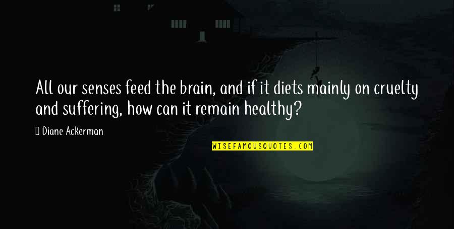 Healthy Brain Quotes By Diane Ackerman: All our senses feed the brain, and if Healthy Brain Quotes By Diane Ackerman: All our senses feed the brain, and if