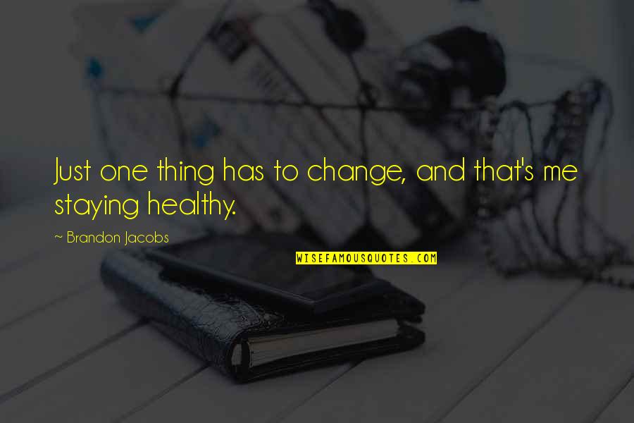 Healthy Change Quotes By Brandon Jacobs: Just one thing has to change, and that's Healthy Change Quotes By Brandon Jacobs: Just one thing has to change, and that's