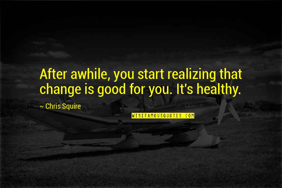 Healthy Change Quotes By Chris Squire: After awhile, you start realizing that change is
